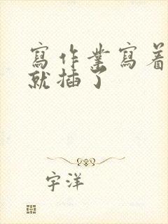 写作业写着写着就插了