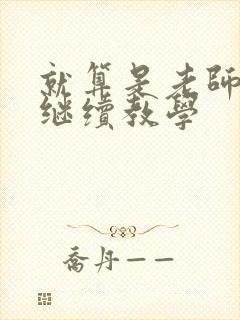就算是老师也想继续教学