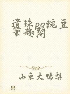 遗珠po豌豆荚笔趣阁