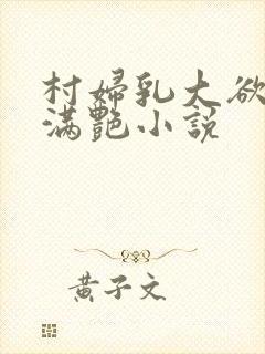 村妇乳大欲乡村满艳小说