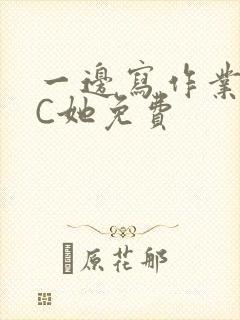 一边写作业一边C她免费