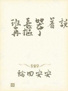 班长哭着说不能再抠了