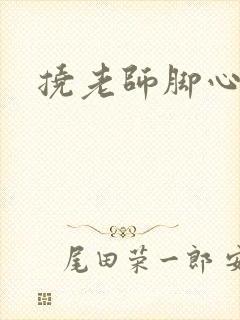 挠老师脚心小说