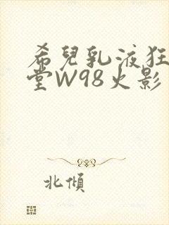 希儿乳液狂飙天堂W98火影