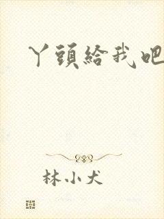 丫头给我吧
