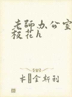 老师办公室狂肉校花h