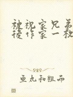 被祝家兄弟共享后作家一枚夹心饼