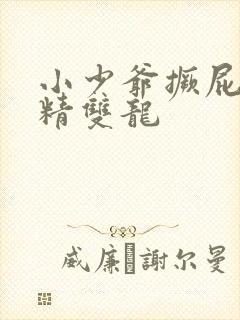 小少爷撅屁股授精双龙