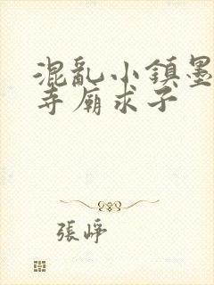 混乱小镇墨池砚寺庙求子