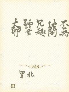 大师兄他不停产卵笔趣阁无弹窗