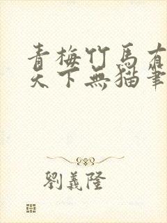 青梅竹马有时尽天下无猫笔趣阁