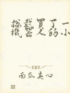 总裁买了一个男机器人的小说