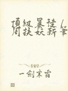 顶级暴徒 / 周扶妖新笔趣阁全文