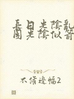长日光阴乱作一团光阴似箭笔趣渺视频封面