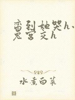 脔到她哭h小白兔宫交h封面