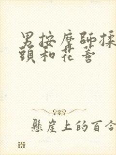 男按摩师揉我奶头和花蒂