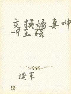 交换娇妻呻吟1-9王强
