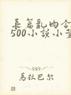 长篇乱肉合集乱500小说小莹