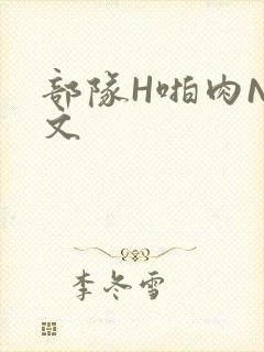 部队H啪肉NP文