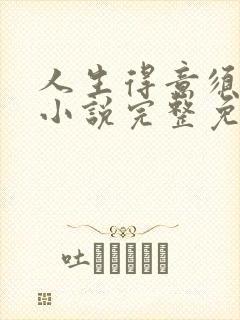 人生得意须纵欢小说完整免费阅读