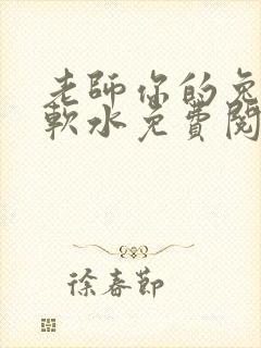 老师你的兔子好软水免费阅读