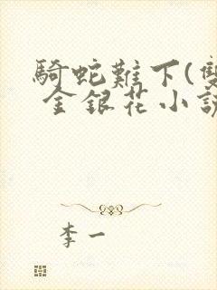 骑蛇难下(双) 金银花小说免费阅读封面