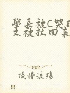 学长被C哭爬走又被拉回来
