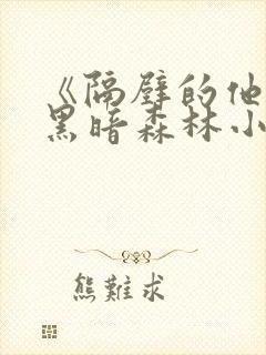 《隔壁的他by黑暗森林小说笔趣》