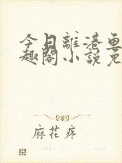 今日离港鱼宰笔趣阁小说免费阅读
