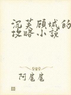 沉芙顾城的优质攻略小说