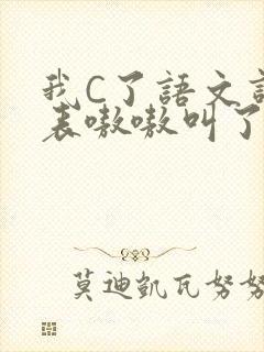 我C了语文课代表嗷嗷叫了一节课