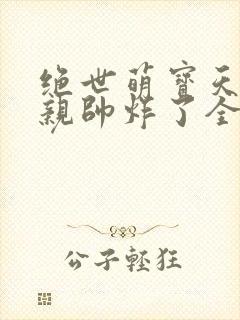 绝世萌宝天才娘亲帅炸了全文免费