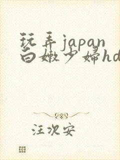 玩弄japan白嫩少妇hd小说