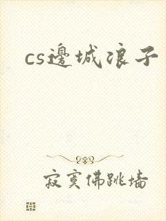 cs边城浪子