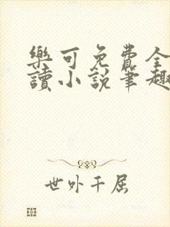 乐可免费全文阅读小说笔趣阁