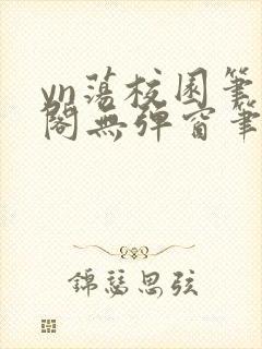 yn荡校园笔趣阁无弹窗笔趣阁