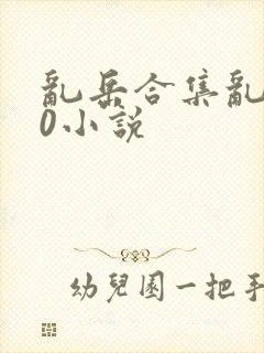 乱岳合集乱500小说