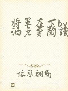 将军在下by烈酒免费阅读