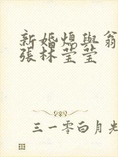新婚熄与翁公老张林莹莹