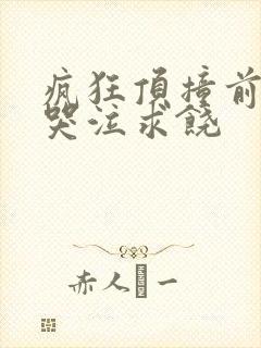 疯狂顶撞前列腺哭泣求饶