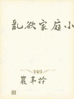 乱欲家庭小说