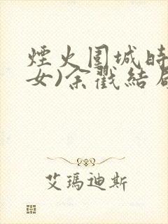 烟火围城时(父女)余戳结局