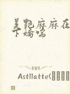 美艳麻麻在我胯下娇喘