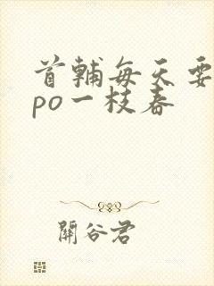 首辅每天要不够po一枝春