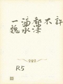 一滴都不许漏 魏承泽
