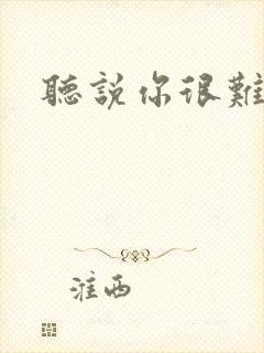 听说你很难追