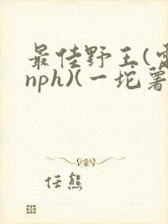 最佳野王(电竞nph)(一坨薯饼)_