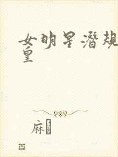 女明星潜规则之皇