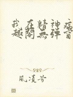 我在精神病院笔趣阁无弹窗