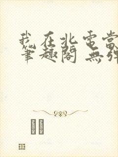 我在北电当教兽笔趣阁 无弹窗封面